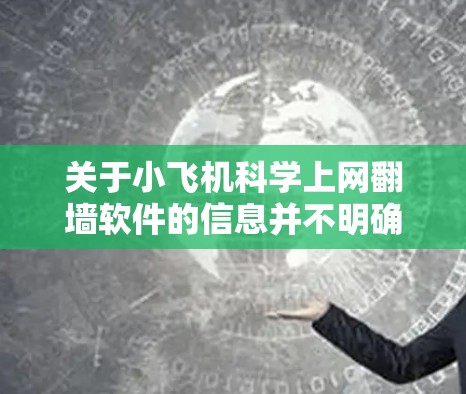 关于小飞机科学上网翻墙软件的信息并不明确，可能是一个特定的软件或项目，但目前没有足够的公开资料来详细说明其功能和特点。以下是一些关于翻墙软件的常见信息和建议