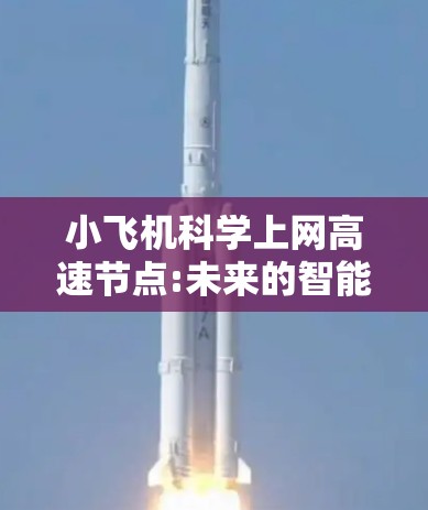 小飞机科学上网高速节点:未来的智能通信解决方案 小飞机科学上网高速节点:未来的智能通信解决方案