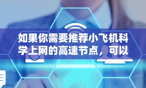 如果你需要推荐小飞机科学上网的高速节点，可以从以下几个方面入手