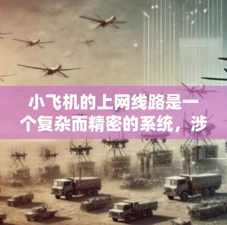 小飞机的上网线路是一个复杂而精密的系统，涉及多个关键技术和数据处理的步骤。以下是对其工作原理的详细分析