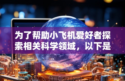 为了帮助小飞机爱好者探索相关科学领域，以下是一些推荐的网络工具，涵盖了航空工程、材料科学、传感器导航、气动力学等多个方面