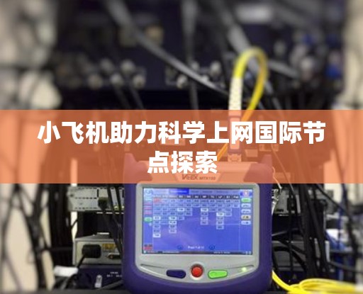 小飞机助力科学上网国际节点探索