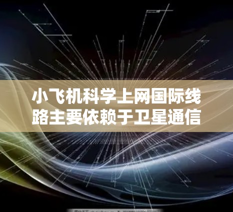 小飞机科学上网国际线路主要依赖于卫星通信技术,提供实时的互联网连接,以满足飞行员和乘客的需求。以下是对小飞机上网国际线路的详细分析 小飞机科学上网国际线路主要依赖于卫星通信技术,提供实时的互联网连接,以满足飞行员和乘客的需求。以下是对小飞机上网国际线路的详细分析
