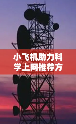 小飞机助力科学上网推荐方案 小飞机助力科学上网推荐方案