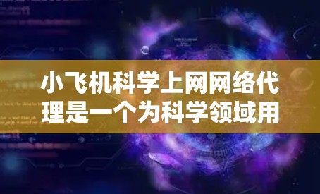 小飞机科学上网网络代理是一个为科学领域用户提供定制化网络服务的平台，旨在满足科研人员的网络需求。以下是对该服务的详细分析