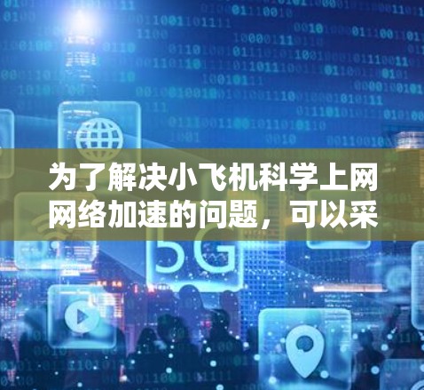 为了解决小飞机科学上网网络加速的问题，可以采用以下分步方法