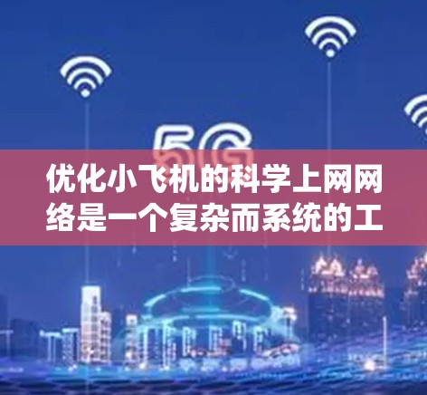 优化小飞机的科学上网网络是一个复杂而系统的工程,需要多方面的考量和协调。以下是一个有条理的优化方案 优化小飞机的科学上网网络是一个复杂而系统的工程,需要多方面的考量和协调。以下是一个有条理的优化方案