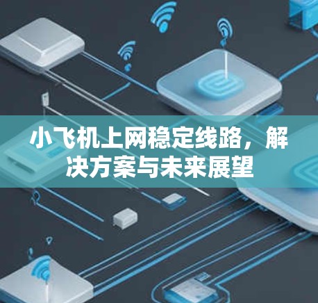 小飞机上网稳定线路，解决方案与未来展望