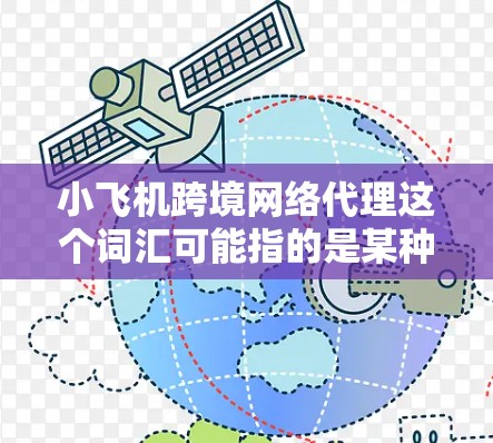 小飞机跨境网络代理这个词汇可能指的是某种网络服务或技术，具体含义取决于上下文。以下是一些可能的解释和相关信息