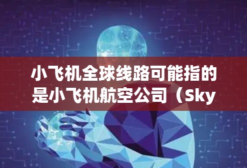 小飞机全球线路可能指的是小飞机航空公司（SkyExpress）的国际航线网络。小飞机航空公司是一家中国的低成本航空公司，主要运营国内和国际航线。以下是一些关于小飞机全球线路的信息