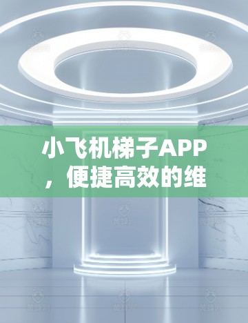 小飞机梯子APP，便捷高效的维修助手