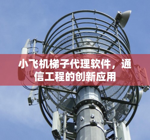 小飞机梯子代理软件,通信工程的创新应用 小飞机梯子代理软件,通信工程的创新应用