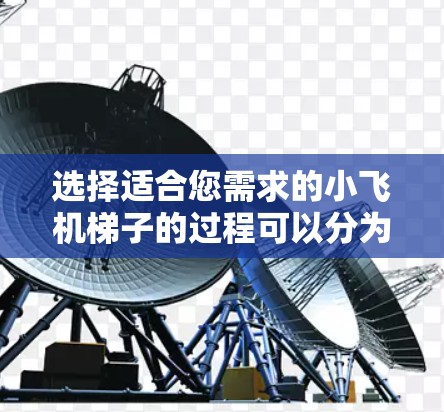 选择适合您需求的小飞机梯子的过程可以分为以下几个步骤