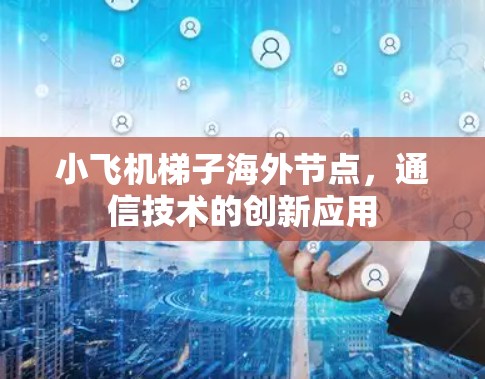 小飞机梯子海外节点，通信技术的创新应用