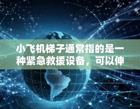 小飞机梯子通常指的是一种紧急救援设备，可以伸缩至较高高度，用于抢险救灾或攀登场景。至于海外线路，可能是指通过海外市场销售或分销小飞机梯子产品