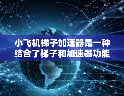 小飞机梯子加速器是一种结合了梯子和加速器功能的训练工具，主要用于提升身体协调性、力量和速度。以下是对该产品的详细分析和总结