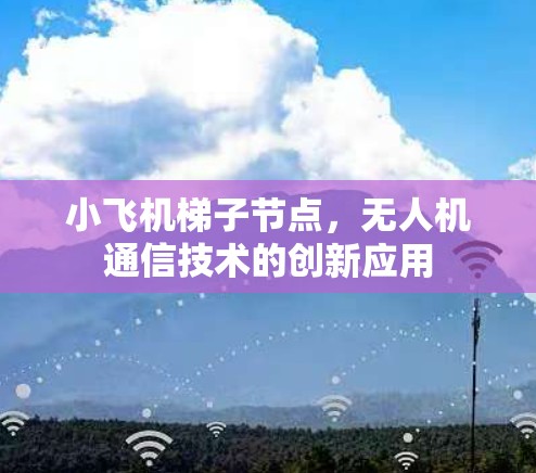小飞机梯子节点，无人机通信技术的创新应用
