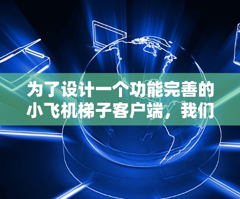 为了设计一个功能完善的小飞机梯子客户端,我们需要综合考虑以下几个关键方面 为了设计一个功能完善的小飞机梯子客户端,我们需要综合考虑以下几个关键方面