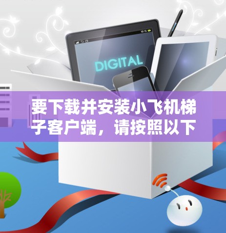要下载并安装小飞机梯子客户端，请按照以下步骤操作