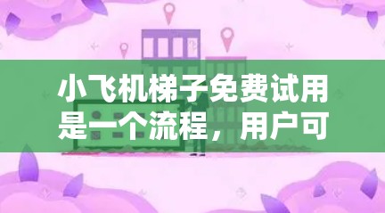 小飞机梯子免费试用是一个流程，用户可以通过以下步骤顺利完成