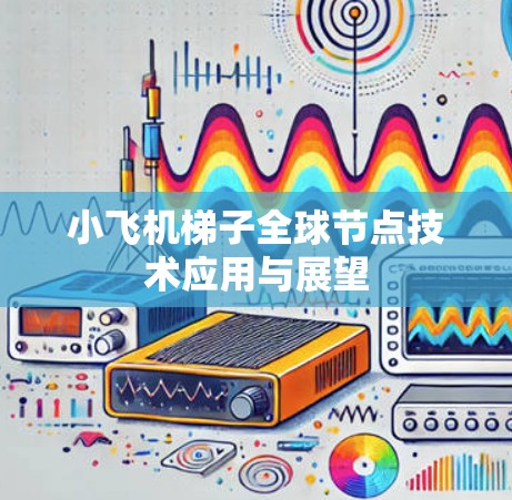 小飞机梯子全球节点技术应用与展望