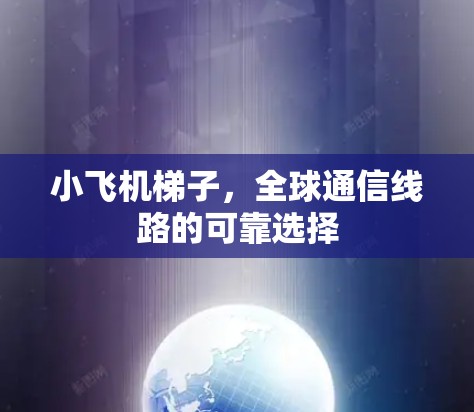 小飞机梯子,全球通信线路的可靠选择 小飞机梯子,全球通信线路的可靠选择