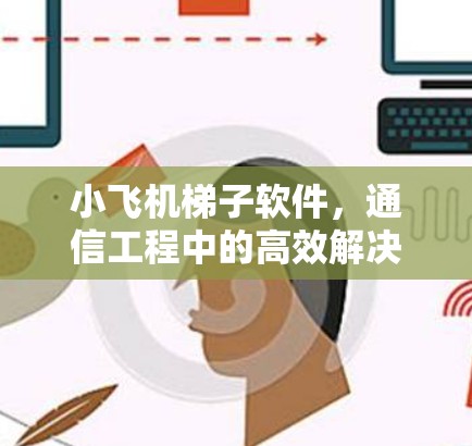 小飞机梯子软件,通信工程中的高效解决方案 小飞机梯子软件,通信工程中的高效解决方案