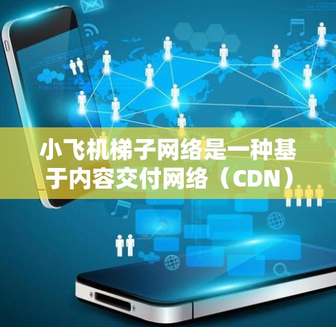 小飞机梯子网络是一种基于内容交付网络（CDN）的网络加速技术，旨在通过部署多个缓存服务器，提升数据访问速度和用户体验。以下是对该技术的详细分析