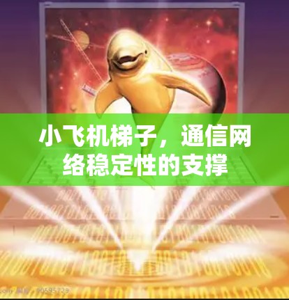 小飞机梯子，通信网络稳定性的支撑