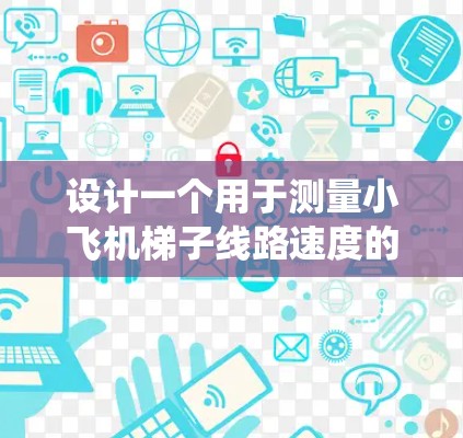 设计一个用于测量小飞机梯子线路速度的小型测速系统需要综合考虑多个方面，以下是一个有条理的设计方案