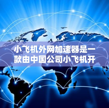 小飞机外网加速器是一款由中国公司小飞机开发的网络优化工具,旨在提升企业网络性能和数据传输效率。以下是对该加速器的详细分析和总结 小飞机外网加速器是一款由中国公司小飞机开发的网络优化工具,旨在提升企业网络性能和数据传输效率。以下是对该加速器的详细分析和总结