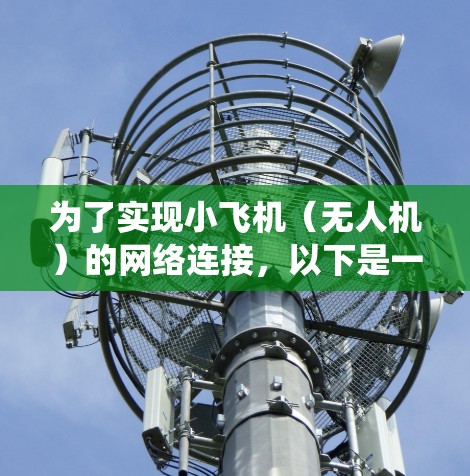 为了实现小飞机（无人机）的网络连接，以下是一套系统化的解决方案，结合了无线通信技术、数据传输协议和安全措施，确保高效、稳定和安全的网络连接
