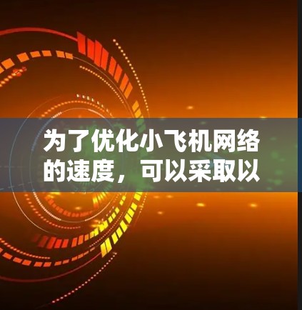 为了优化小飞机网络的速度，可以采取以下步骤