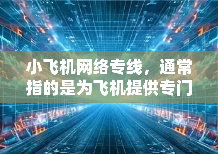 小飞机网络专线,通常指的是为飞机提供专门通信线路的网络服务。这些专线主要用于飞机内部的通信,包括飞行员与塔台的对话、航空管制信息的传递以及飞机内部系统的数据传输 小飞机网络专线,通常指的是为飞机提供专门通信线路的网络服务。这些专线主要用于飞机内部的通信,包括飞行员与塔台的对话、航空管制信息的传递以及飞机内部系统的数据传输