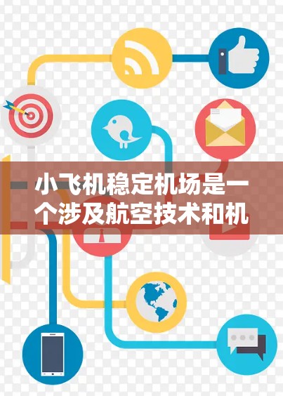 小飞机稳定机场是一个涉及航空技术和机场管理的复杂概念，涉及多个方面的研究和工程。以下是一些与小飞机稳定机场相关的关键要素和技术