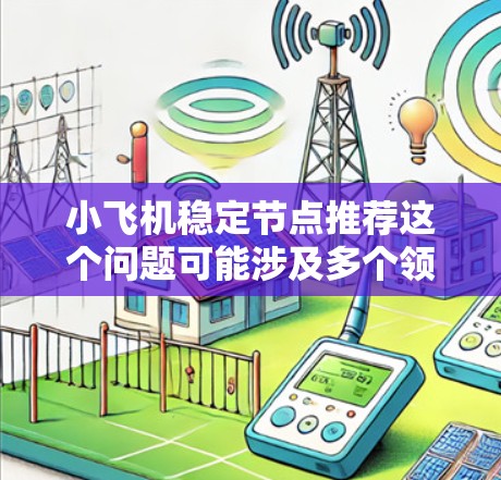 小飞机稳定节点推荐这个问题可能涉及多个领域，具体取决于小飞机指的是什么。如果你能提供更多的背景信息，我可以更好地帮助你理解和解决这个问题。以下是一些可能的解释和建议