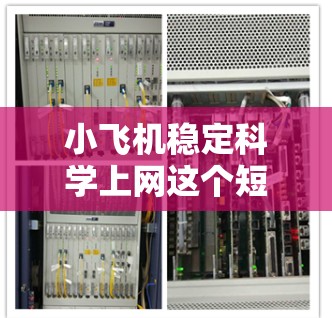 小飞机稳定科学上网这个短语可能是指小飞机在科学数据传输或通信中的稳定性。以下是一些可能的解释和相关信息