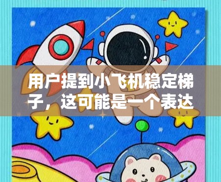 用户提到小飞机稳定梯子，这可能是一个表达上的误差。通常，飞机的稳定性是指飞机在飞行过程中保持平稳和控制的能力。如果你是想了解飞机的稳定性，以下是一些关键因素