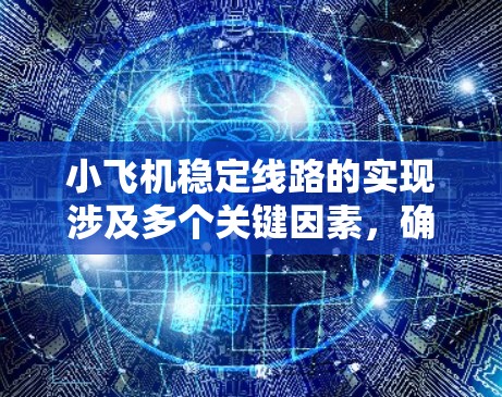 小飞机稳定线路的实现涉及多个关键因素，确保飞机在飞行过程中保持稳定和安全。以下是该过程的详细分析