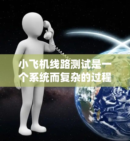小飞机线路测试是一个系统而复杂的过程,需要结合其特殊设计和使用需求,采取科学的方法和工具来确保各项系统的正常运作。以下是小飞机线路测试的主要步骤和注意事项 小飞机线路测试是一个系统而复杂的过程,需要结合其特殊设计和使用需求,采取科学的方法和工具来确保各项系统的正常运作。以下是小飞机线路测试的主要步骤和注意事项