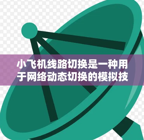 小飞机线路切换是一种用于网络动态切换的模拟技术,通过模拟物理线路的切换来实现网络的高效管理和故障恢复。以下是对这一概念的详细分析和总结 小飞机线路切换是一种用于网络动态切换的模拟技术,通过模拟物理线路的切换来实现网络的高效管理和故障恢复。以下是对这一概念的详细分析和总结