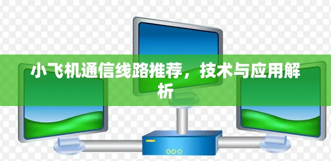 小飞机通信线路推荐，技术与应用解析