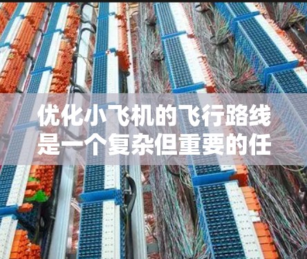 优化小飞机的飞行路线是一个复杂但重要的任务，需要综合考虑多个因素。以下是优化路线的关键步骤和实施策略
