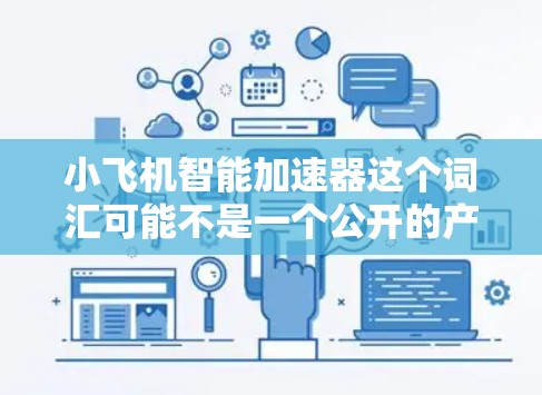 小飞机智能加速器这个词汇可能不是一个公开的产品名称或技术术语，可能是指某种与小型飞机相关的智能加速技术或装置。如果你有具体的背景或应用场景，可以提供更多信息，以便更准确地解释或分析这个概念