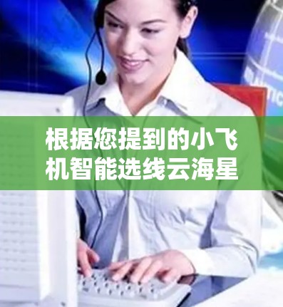根据您提到的小飞机智能选线云海星辰加速器,看起来您可能在寻找一个能够智能选择线路并加速云计算环境的工具。以下是一些可能的解释和建议 根据您提到的小飞机智能选线云海星辰加速器,看起来您可能在寻找一个能够智能选择线路并加速云计算环境的工具。以下是一些可能的解释和建议