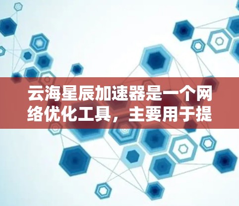 云海星辰加速器是一个网络优化工具，主要用于提升网络连接速度和稳定性，尤其适用于游戏和视频流等高带宽需求的场景。以下是使用云海星辰加速器的详细指南