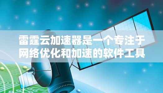 雷霆云加速器是一个专注于网络优化和加速的软件工具，旨在提高网络连接的速度和稳定性。以下是下载和安装雷霆云加速器的详细步骤