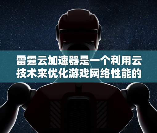 雷霆云加速器是一个利用云技术来优化游戏网络性能的工具，旨在解决网络延迟、数据传输瓶颈和DDoS保护等问题。以下是对雷霆云加速器的详细分析和总结