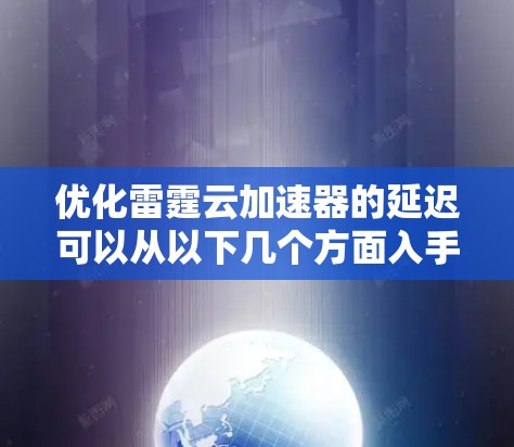 优化雷霆云加速器的延迟可以从以下几个方面入手