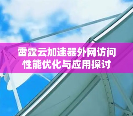 雷霆云加速器外网访问性能优化与应用探讨 雷霆云加速器外网访问性能优化与应用探讨